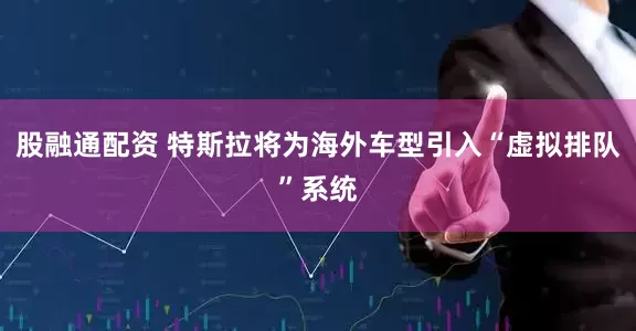 股融通配资 特斯拉将为海外车型引入“虚拟排队”系统