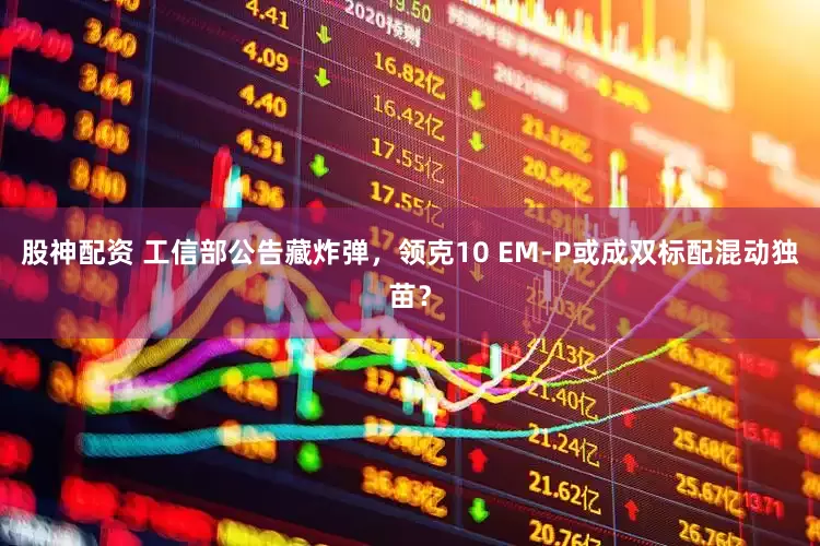 股神配资 工信部公告藏炸弹，领克10 EM-P或成双标配混动独苗？