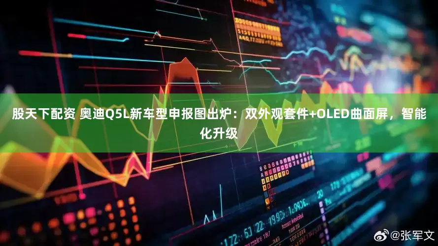 股天下配资 奥迪Q5L新车型申报图出炉：双外观套件+OLED曲面屏，智能化升级