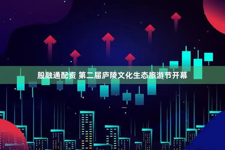 股融通配资 第二届庐陵文化生态旅游节开幕
