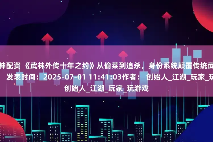 股神配资 《武林外传十年之约》从偷菜到追杀，身份系统颠覆传统武侠体验！ 发表时间：2025-07-01 11:41:03作者： 创始人_江湖_玩家_玩游戏
