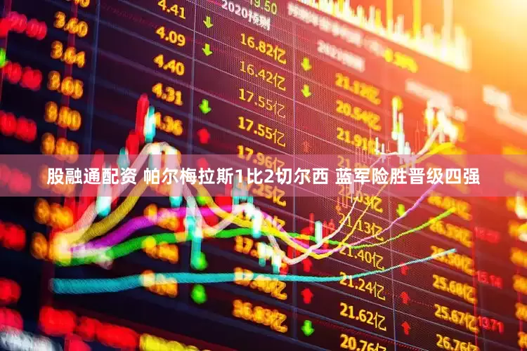 股融通配资 帕尔梅拉斯1比2切尔西 蓝军险胜晋级四强