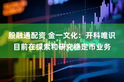 股融通配资 金一文化：开科唯识目前在探索和研究稳定币业务