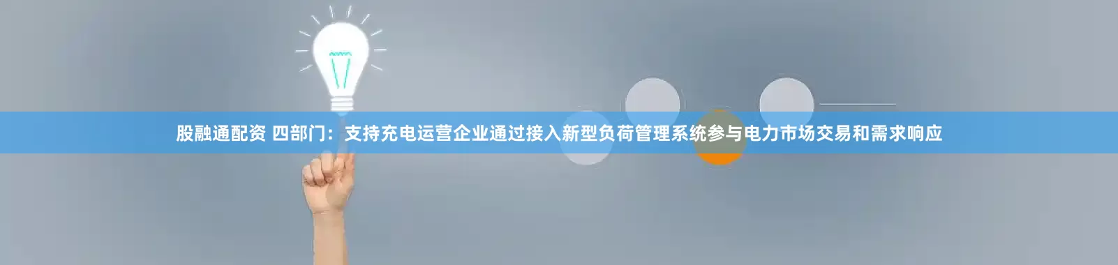 股融通配资 四部门：支持充电运营企业通过接入新型负荷管理系统参与电力市场交易和需求响应