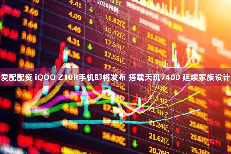 爱配配资 iQOO Z10R手机即将发布 搭载天玑7400 延续家族设计