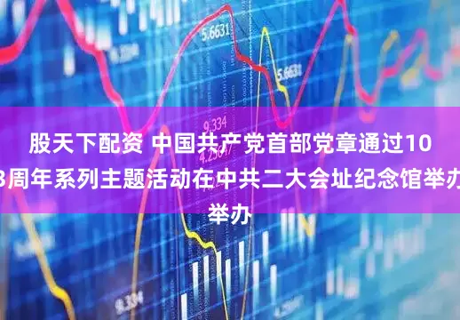股天下配资 中国共产党首部党章通过103周年系列主题活动在中共二大会址纪念馆举办