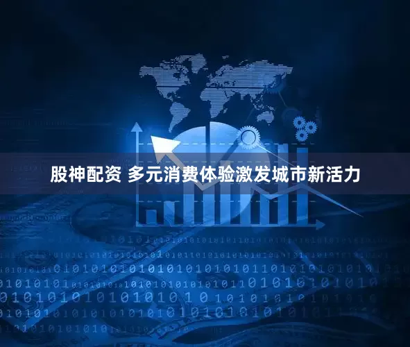 股神配资 多元消费体验激发城市新活力