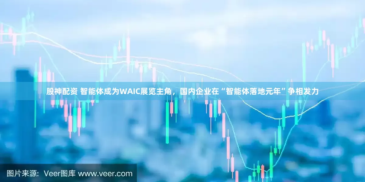 股神配资 智能体成为WAIC展览主角，国内企业在“智能体落地元年”争相发力