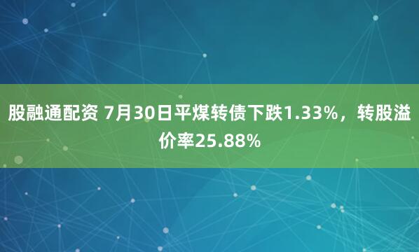 股融通配资 7月30日平煤转债下跌1.33%，转股溢价率25.88%
