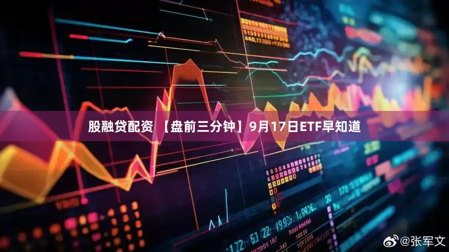 股融贷配资 【盘前三分钟】9月17日ETF早知道