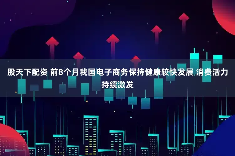 股天下配资 前8个月我国电子商务保持健康较快发展 消费活力持续激发