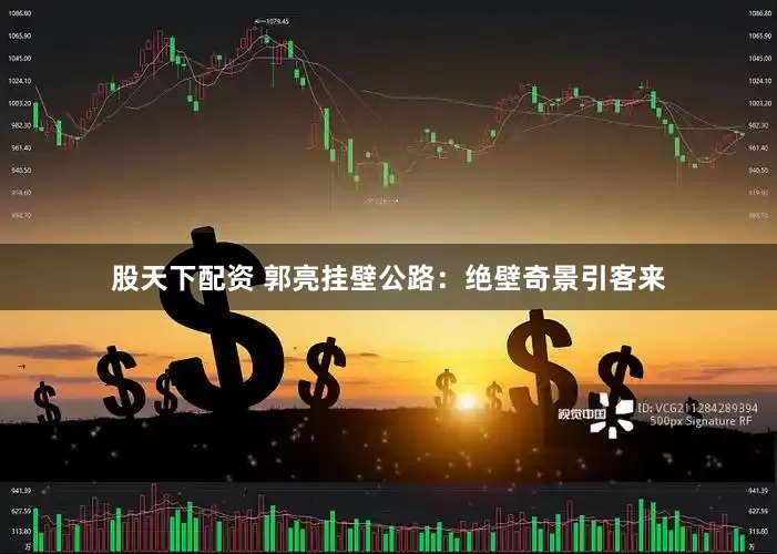 股天下配资 郭亮挂壁公路：绝壁奇景引客来