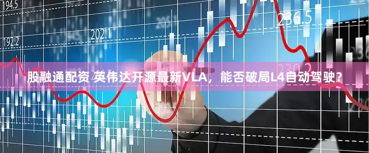 股融通配资 英伟达开源最新VLA，能否破局L4自动驾驶？