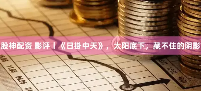 股神配资 影评丨《日掛中天》，太阳底下，藏不住的阴影