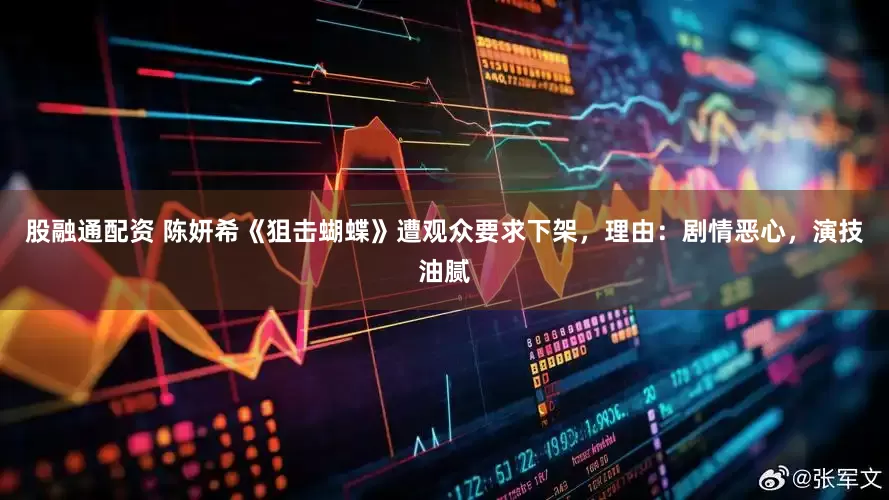 股融通配资 陈妍希《狙击蝴蝶》遭观众要求下架，理由：剧情恶心，演技油腻