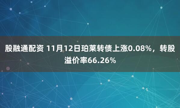 股融通配资 11月12日珀莱转债上涨0.08%，转股溢价率66.26%