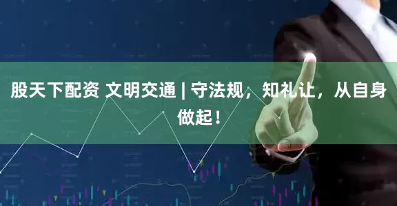 股天下配资 文明交通 | 守法规，知礼让，从自身做起！
