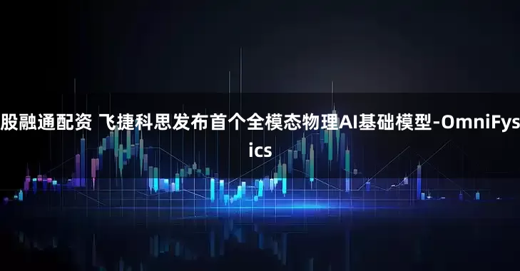 股融通配资 飞捷科思发布首个全模态物理AI基础模型-OmniFysics