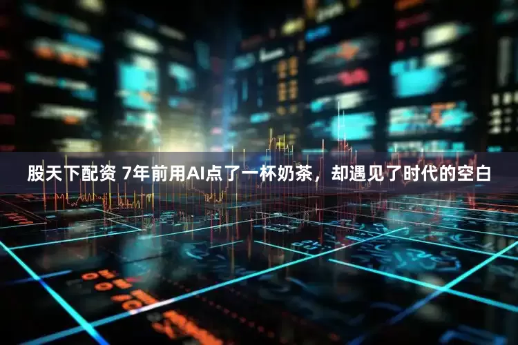 股天下配资 7年前用AI点了一杯奶茶，却遇见了时代的空白