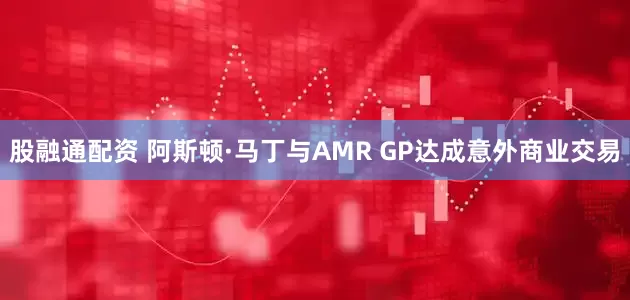 股融通配资 阿斯顿·马丁与AMR GP达成意外商业交易