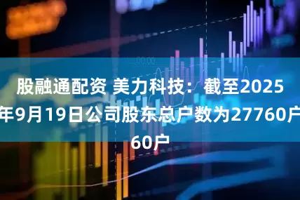 股融通配资 美力科技：截至2025年9月19日公司股东总户数为27760户