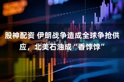 股神配资 伊朗战争造成全球争抢供应，北美石油成“香饽饽”