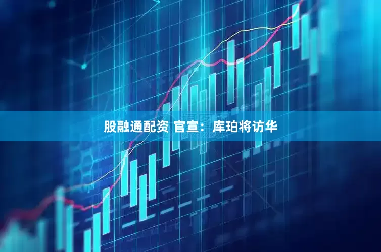 股融通配资 官宣：库珀将访华